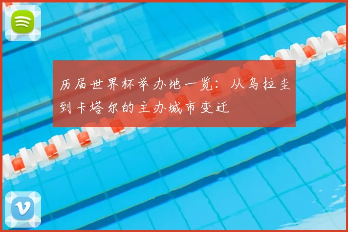 历届世界杯举办地一览：从乌拉圭到卡塔尔的主办城市变迁
