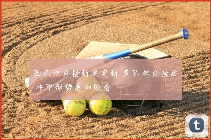 西乙积分榜新浪更新 多队积分接近 冲甲形势更加胶着