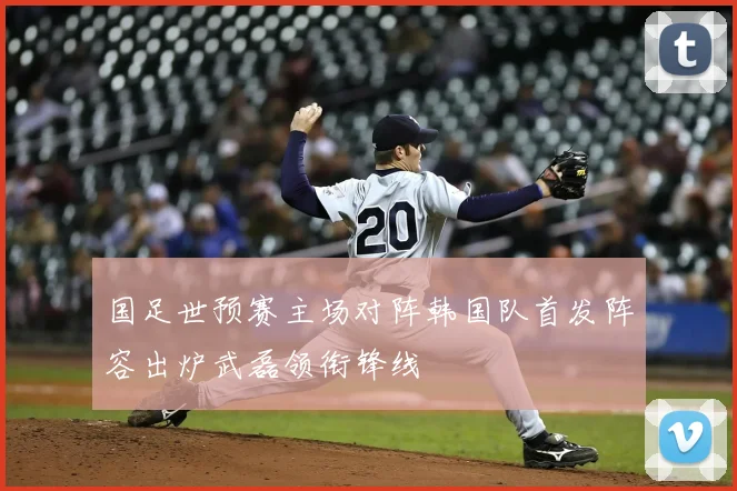 国足世预赛主场对阵韩国队首发阵容出炉武磊领衔锋线