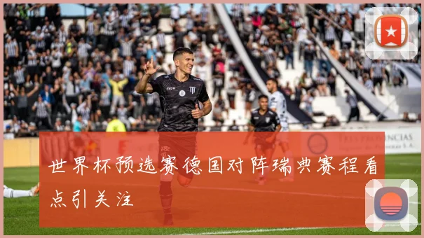 世界杯预选赛德国对阵瑞典赛程看点引关注