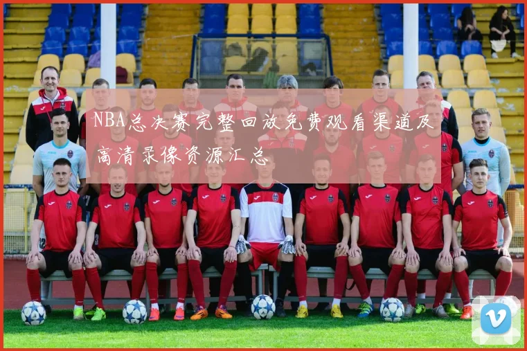 NBA总决赛完整回放免费观看渠道及高清录像资源汇总