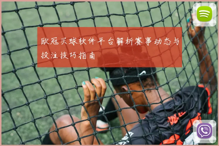 欧冠买球软件平台解析赛事动态与投注技巧指南