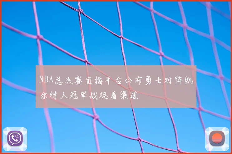 NBA总决赛直播平台公布勇士对阵凯尔特人冠军战观看渠道