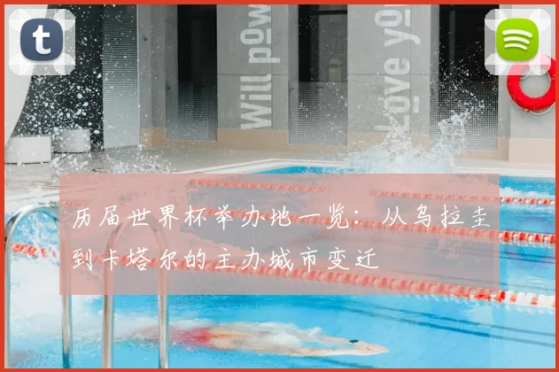 历届世界杯举办地一览：从乌拉圭到卡塔尔的主办城市变迁